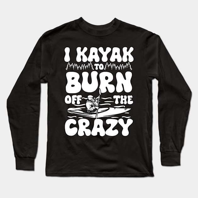 I Kayak to Burn Off the Crazy Long Sleeve T-Shirt by AngelBeez29